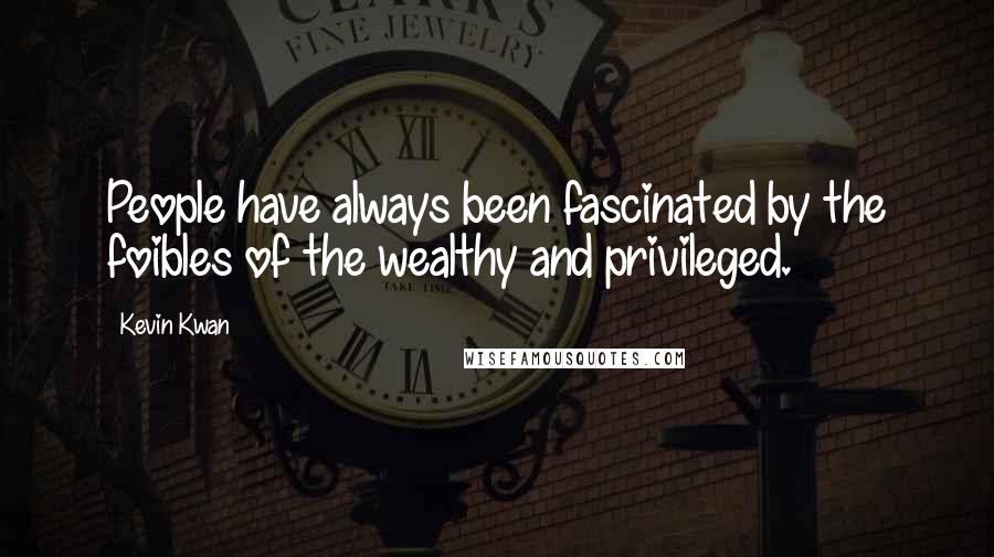 Kevin Kwan Quotes: People have always been fascinated by the foibles of the wealthy and privileged.
