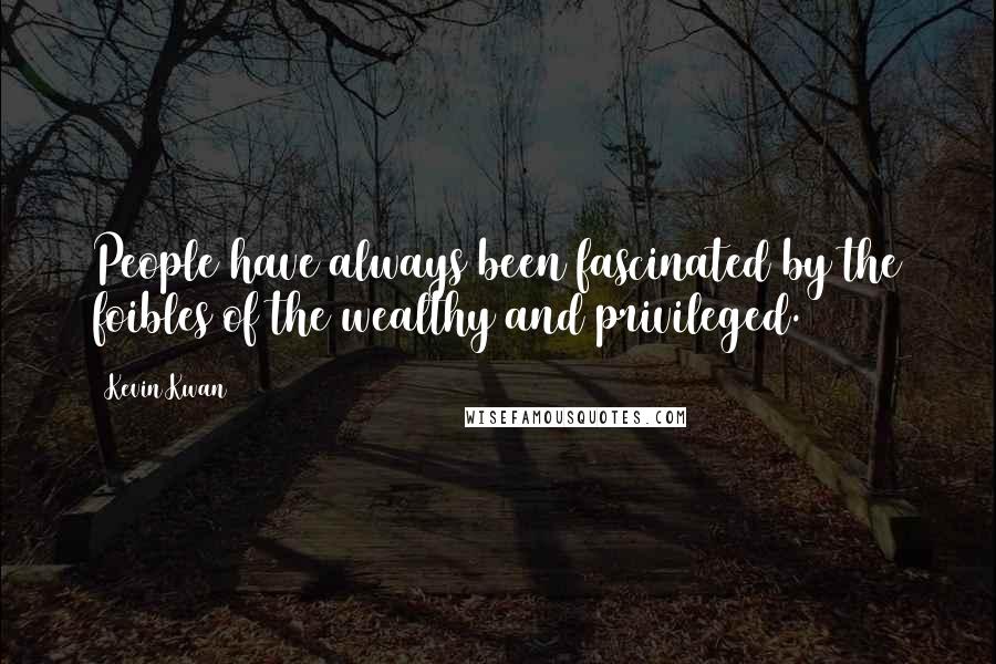 Kevin Kwan Quotes: People have always been fascinated by the foibles of the wealthy and privileged.