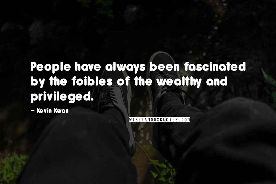 Kevin Kwan Quotes: People have always been fascinated by the foibles of the wealthy and privileged.