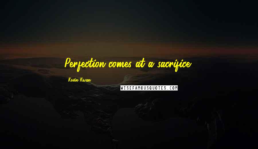 Kevin Kwan Quotes: Perfection comes at a sacrifice,