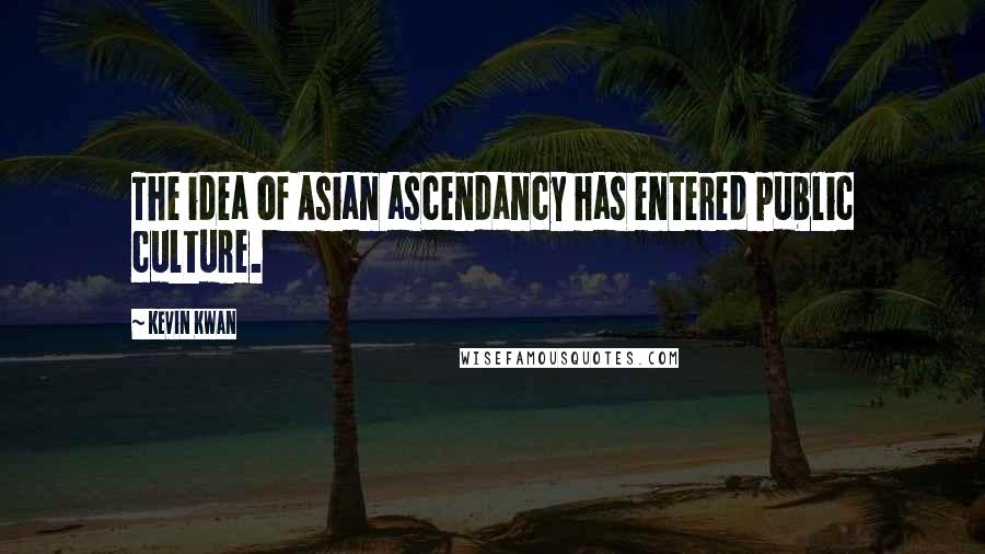 Kevin Kwan Quotes: The idea of Asian ascendancy has entered public culture.