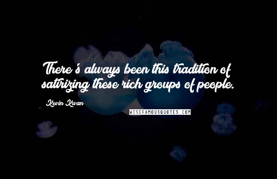 Kevin Kwan Quotes: There's always been this tradition of satirizing these rich groups of people.