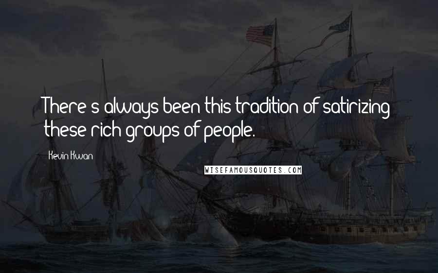 Kevin Kwan Quotes: There's always been this tradition of satirizing these rich groups of people.