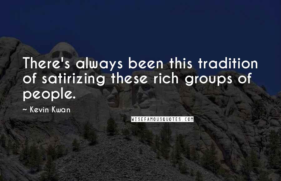 Kevin Kwan Quotes: There's always been this tradition of satirizing these rich groups of people.