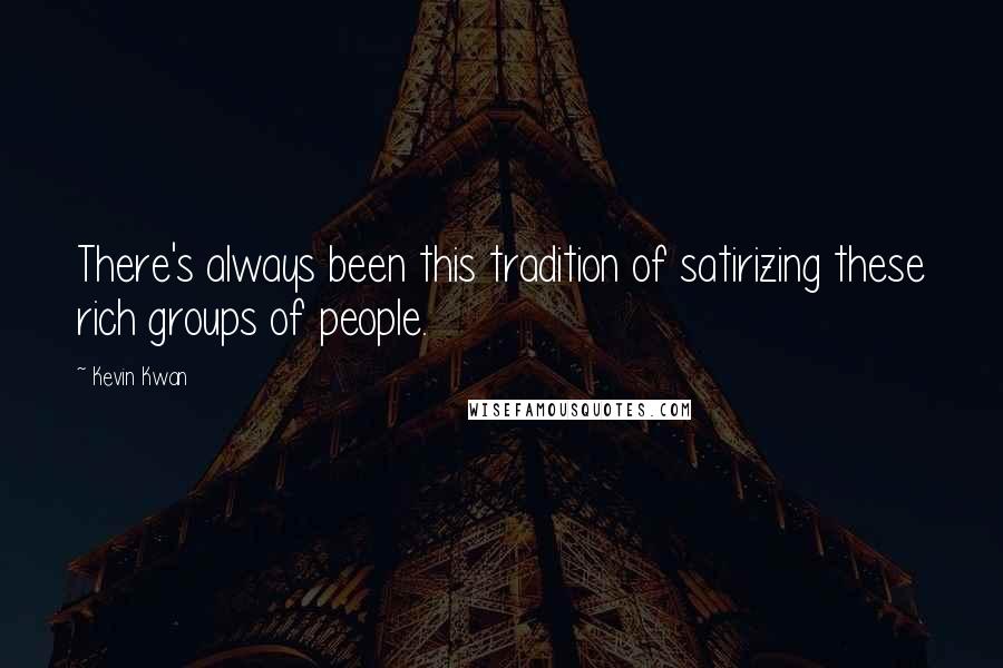 Kevin Kwan Quotes: There's always been this tradition of satirizing these rich groups of people.