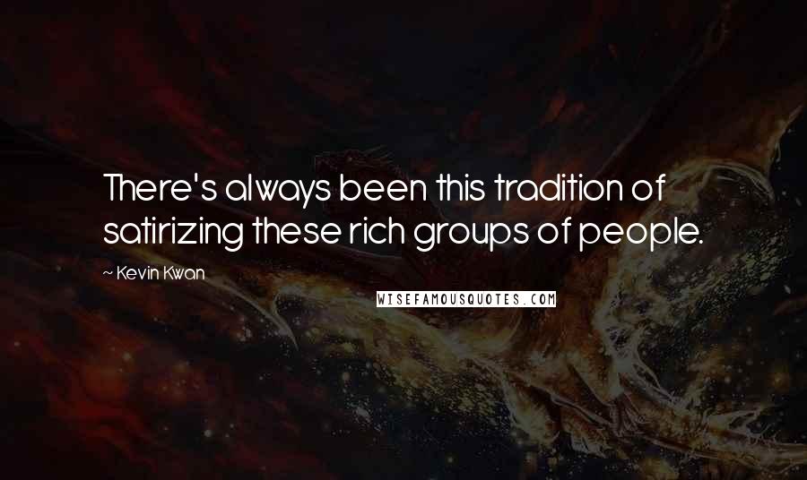 Kevin Kwan Quotes: There's always been this tradition of satirizing these rich groups of people.