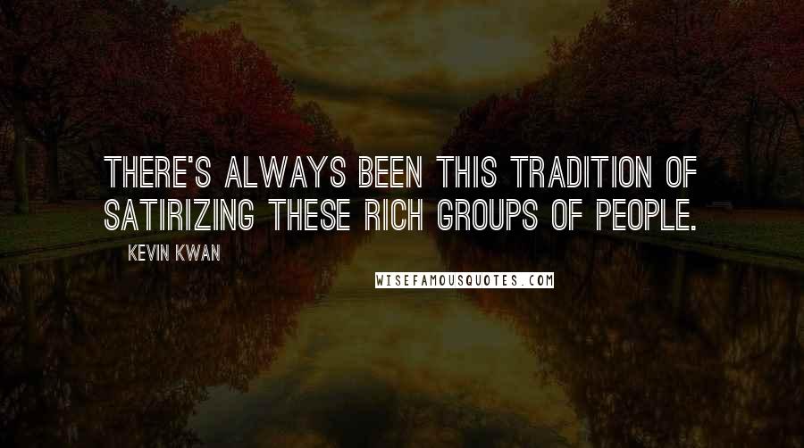 Kevin Kwan Quotes: There's always been this tradition of satirizing these rich groups of people.