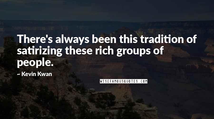 Kevin Kwan Quotes: There's always been this tradition of satirizing these rich groups of people.