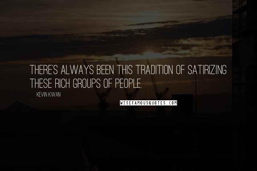 Kevin Kwan Quotes: There's always been this tradition of satirizing these rich groups of people.