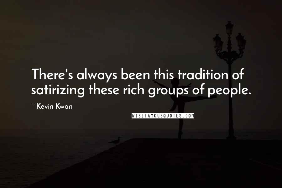 Kevin Kwan Quotes: There's always been this tradition of satirizing these rich groups of people.