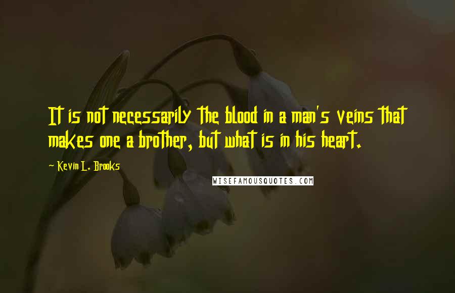 Kevin L. Brooks Quotes: It is not necessarily the blood in a man's veins that makes one a brother, but what is in his heart.