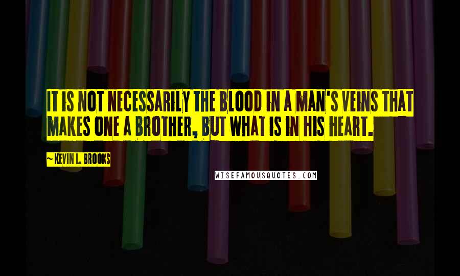 Kevin L. Brooks Quotes: It is not necessarily the blood in a man's veins that makes one a brother, but what is in his heart.