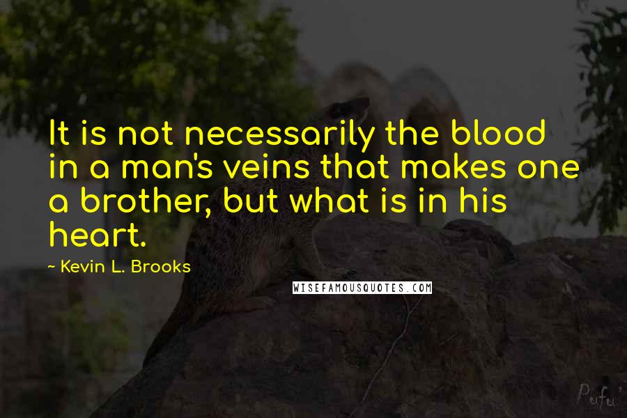 Kevin L. Brooks Quotes: It is not necessarily the blood in a man's veins that makes one a brother, but what is in his heart.