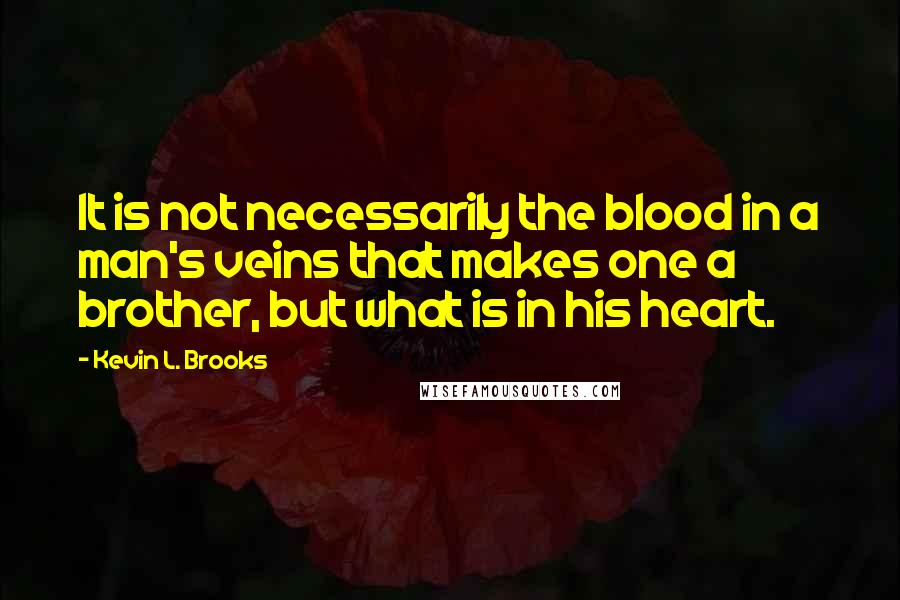 Kevin L. Brooks Quotes: It is not necessarily the blood in a man's veins that makes one a brother, but what is in his heart.