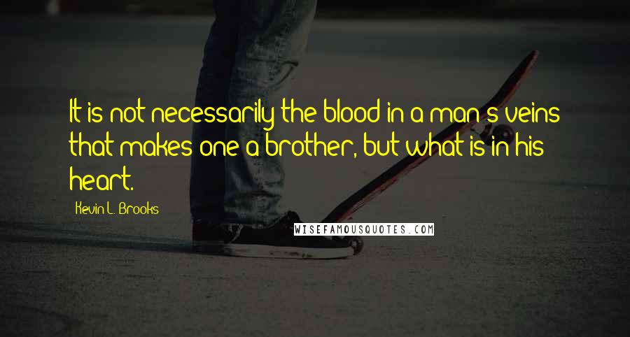 Kevin L. Brooks Quotes: It is not necessarily the blood in a man's veins that makes one a brother, but what is in his heart.