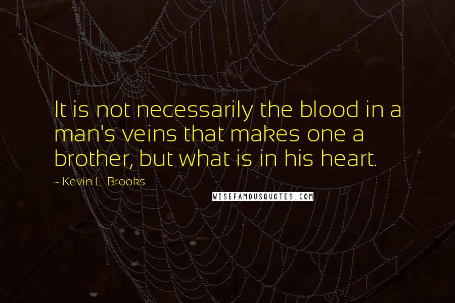 Kevin L. Brooks Quotes: It is not necessarily the blood in a man's veins that makes one a brother, but what is in his heart.