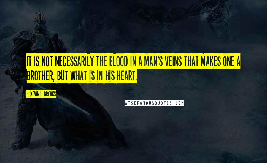 Kevin L. Brooks Quotes: It is not necessarily the blood in a man's veins that makes one a brother, but what is in his heart.