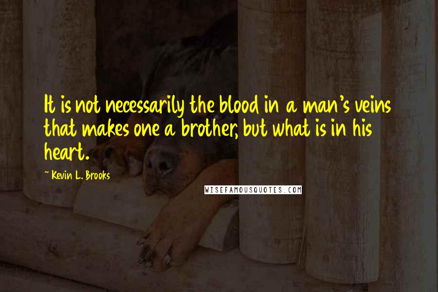 Kevin L. Brooks Quotes: It is not necessarily the blood in a man's veins that makes one a brother, but what is in his heart.