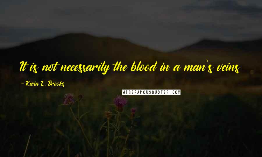 Kevin L. Brooks Quotes: It is not necessarily the blood in a man's veins that makes one a brother, but what is in his heart.