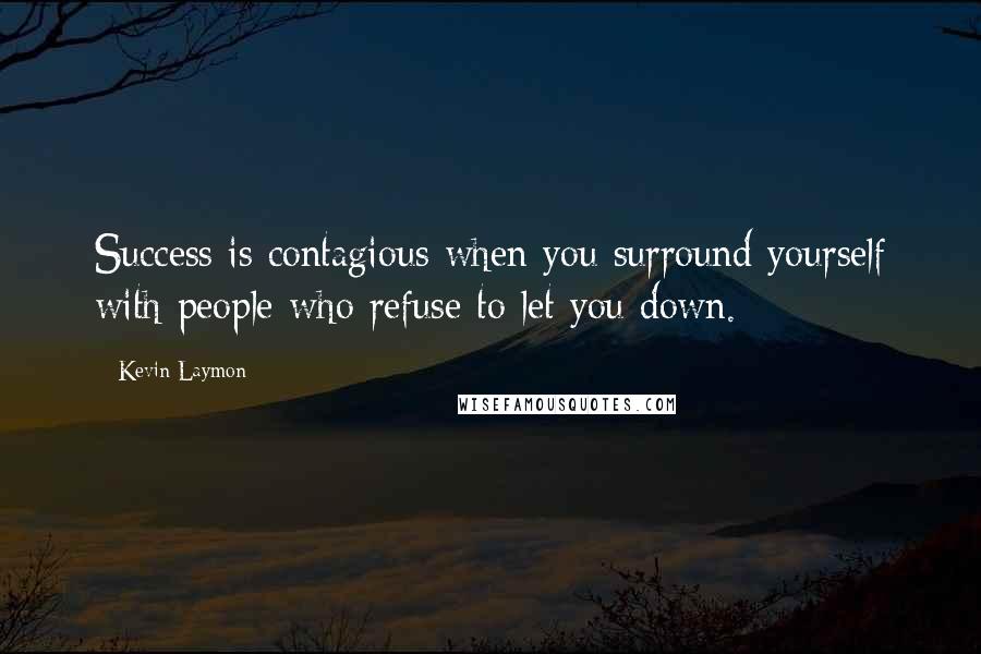 Kevin Laymon Quotes: Success is contagious when you surround yourself with people who refuse to let you down.