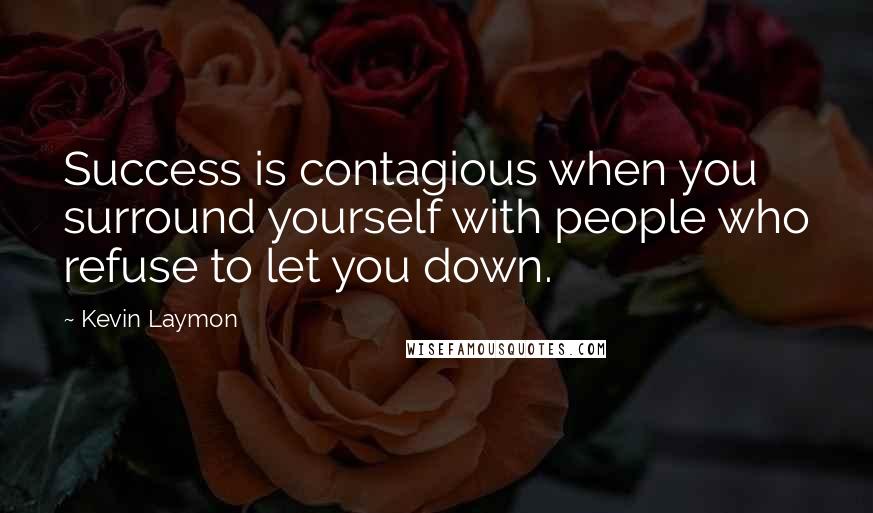 Kevin Laymon Quotes: Success is contagious when you surround yourself with people who refuse to let you down.