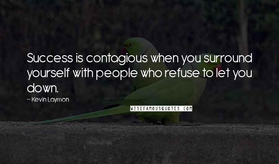 Kevin Laymon Quotes: Success is contagious when you surround yourself with people who refuse to let you down.