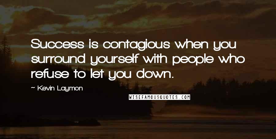 Kevin Laymon Quotes: Success is contagious when you surround yourself with people who refuse to let you down.