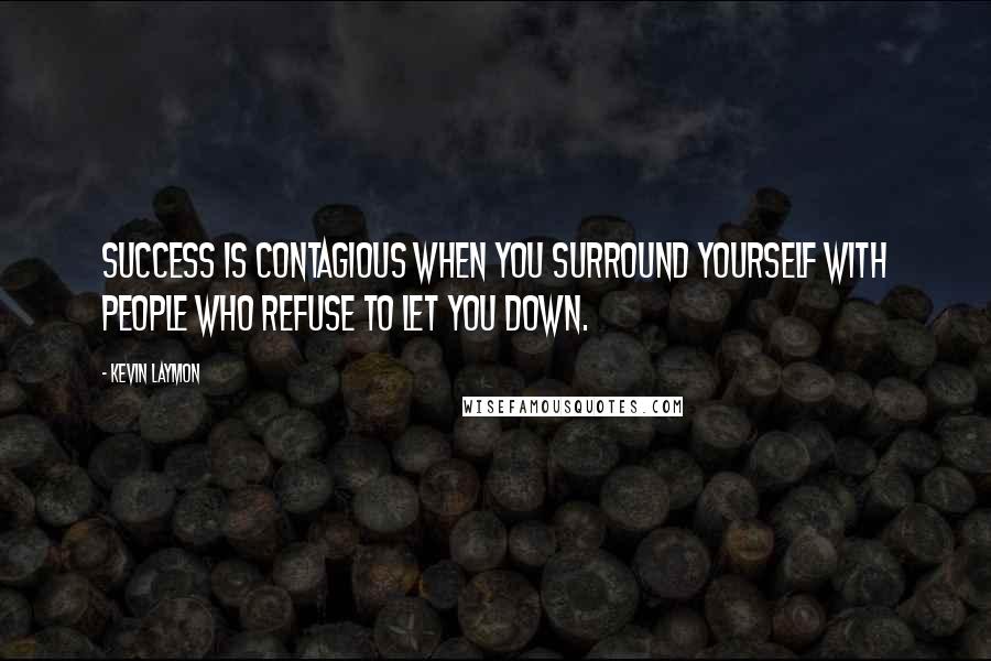 Kevin Laymon Quotes: Success is contagious when you surround yourself with people who refuse to let you down.