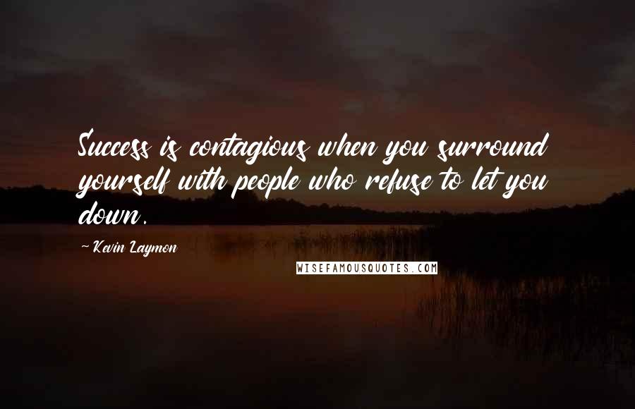 Kevin Laymon Quotes: Success is contagious when you surround yourself with people who refuse to let you down.