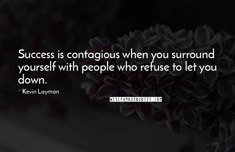 Kevin Laymon Quotes: Success is contagious when you surround yourself with people who refuse to let you down.