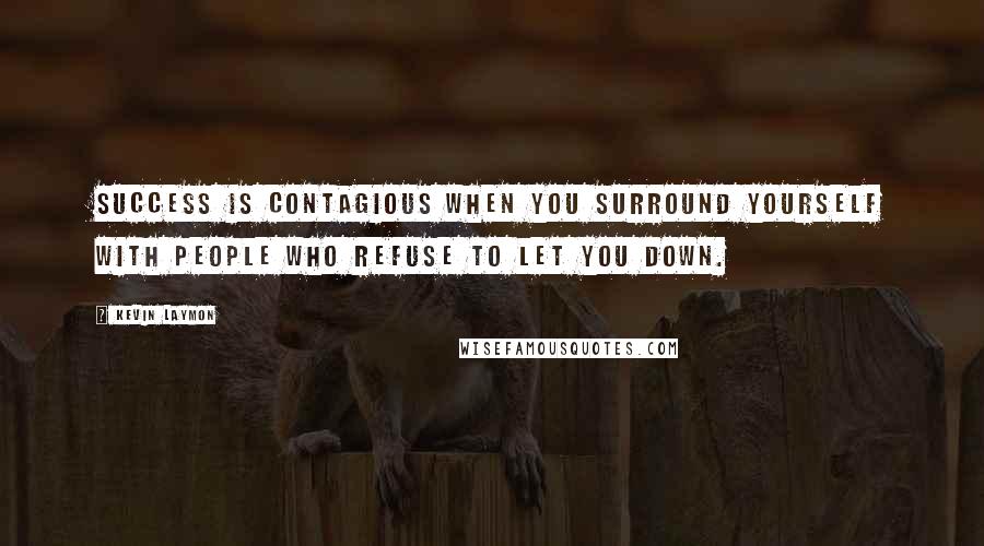 Kevin Laymon Quotes: Success is contagious when you surround yourself with people who refuse to let you down.