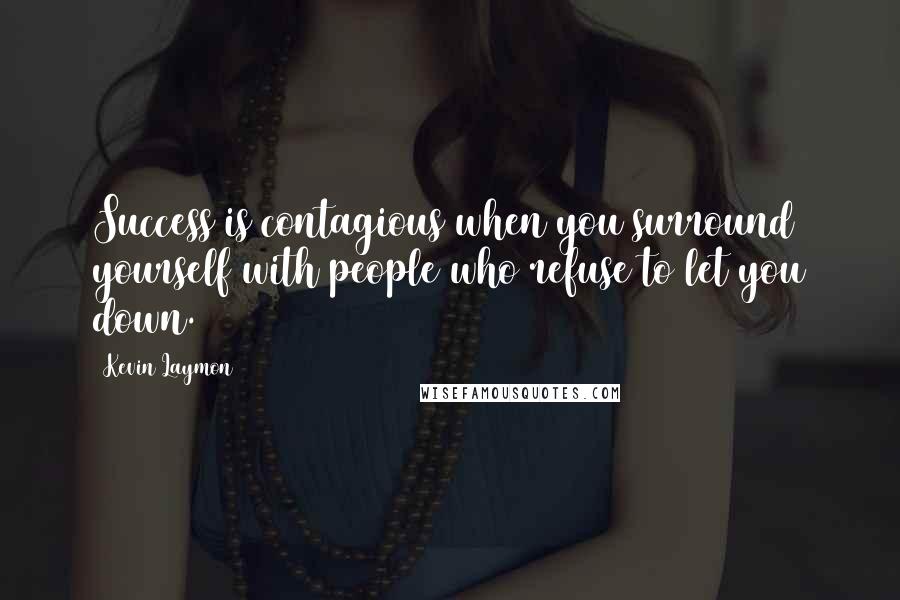 Kevin Laymon Quotes: Success is contagious when you surround yourself with people who refuse to let you down.