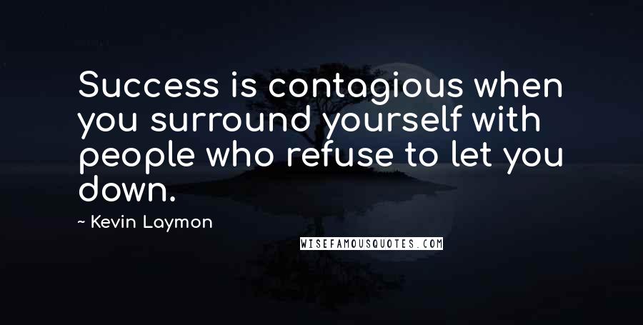 Kevin Laymon Quotes: Success is contagious when you surround yourself with people who refuse to let you down.