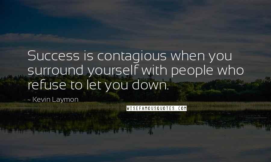 Kevin Laymon Quotes: Success is contagious when you surround yourself with people who refuse to let you down.