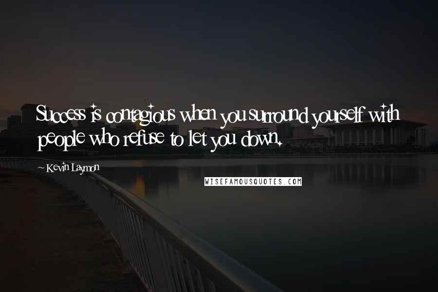 Kevin Laymon Quotes: Success is contagious when you surround yourself with people who refuse to let you down.