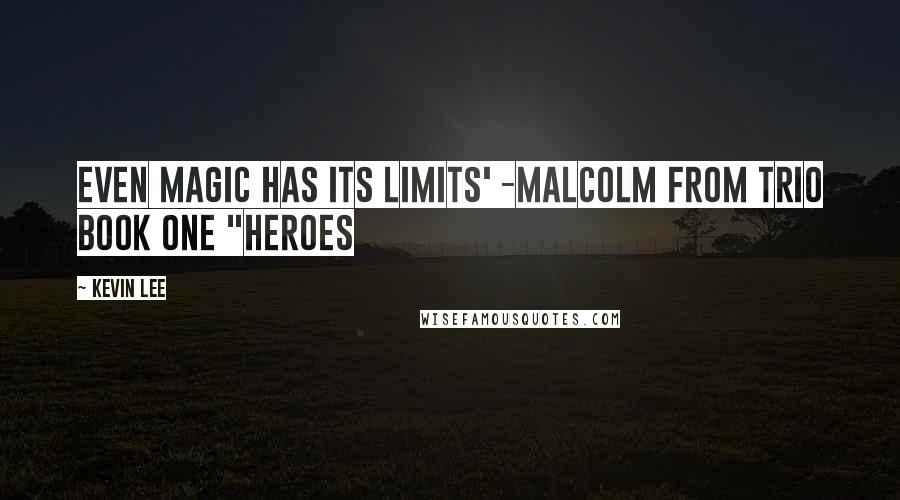Kevin Lee Quotes: Even Magic has its limits' -Malcolm from TRIO Book one "Heroes