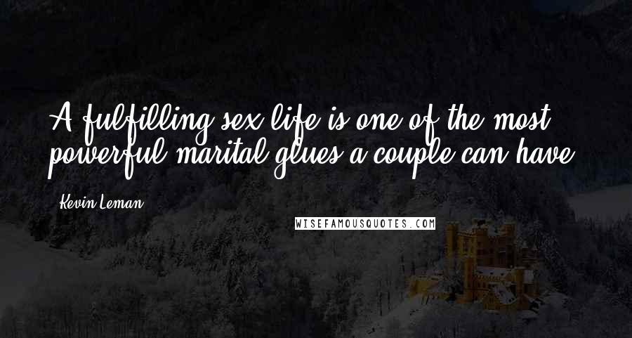Kevin Leman Quotes: A fulfilling sex life is one of the most powerful marital glues a couple can have.