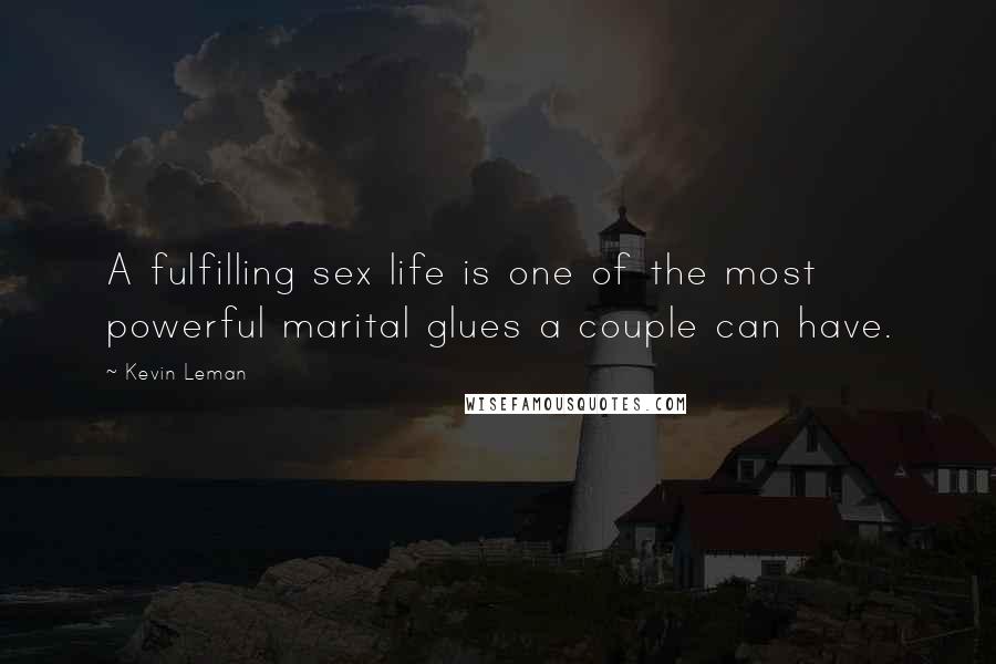 Kevin Leman Quotes: A fulfilling sex life is one of the most powerful marital glues a couple can have.