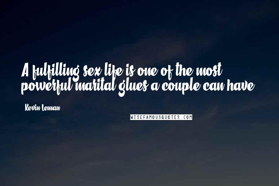 Kevin Leman Quotes: A fulfilling sex life is one of the most powerful marital glues a couple can have.