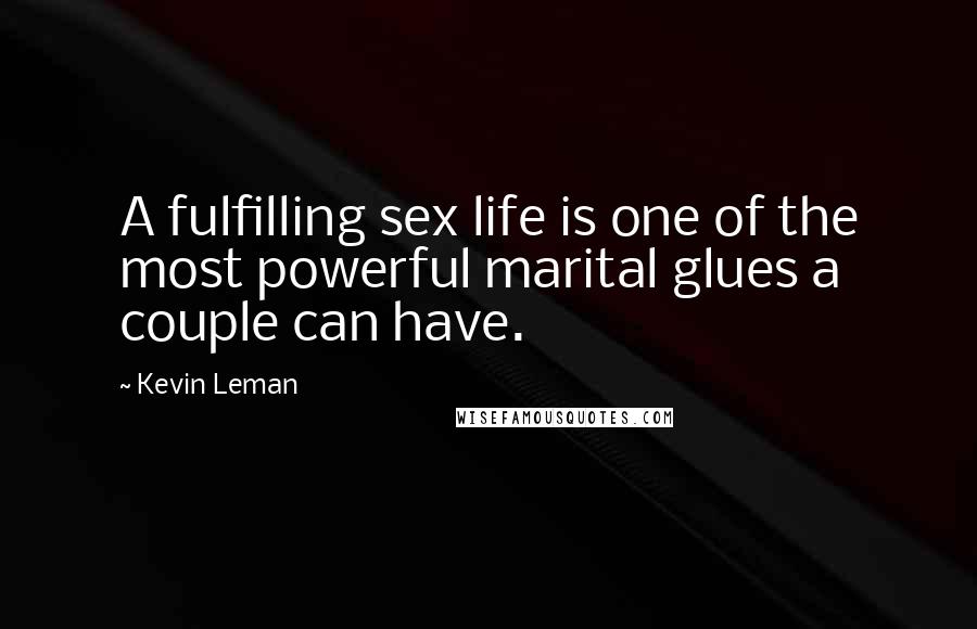 Kevin Leman Quotes: A fulfilling sex life is one of the most powerful marital glues a couple can have.