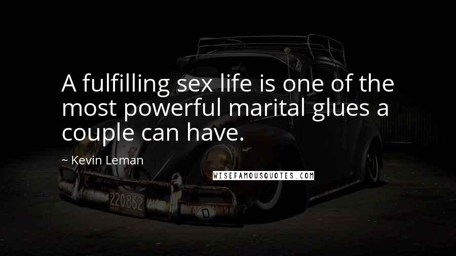 Kevin Leman Quotes: A fulfilling sex life is one of the most powerful marital glues a couple can have.