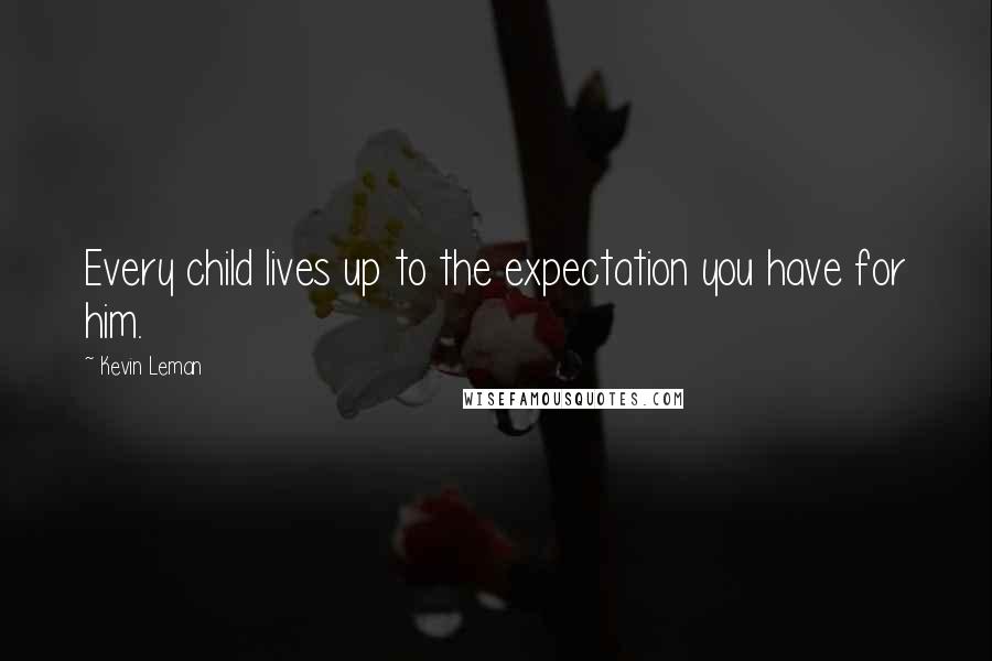 Kevin Leman Quotes: Every child lives up to the expectation you have for him.