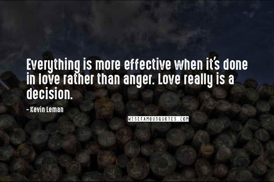 Kevin Leman Quotes: Everything is more effective when it's done in love rather than anger. Love really is a decision.