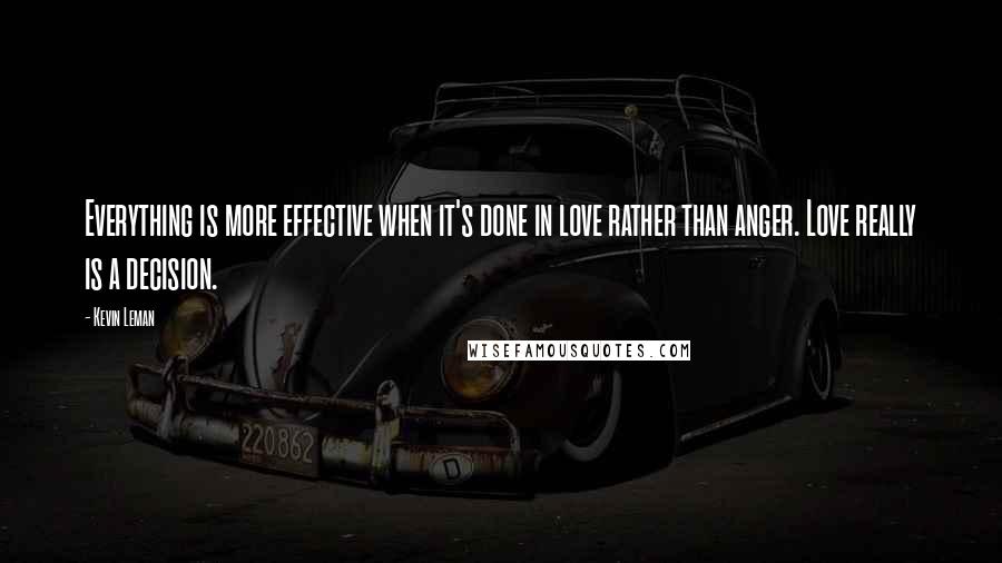 Kevin Leman Quotes: Everything is more effective when it's done in love rather than anger. Love really is a decision.
