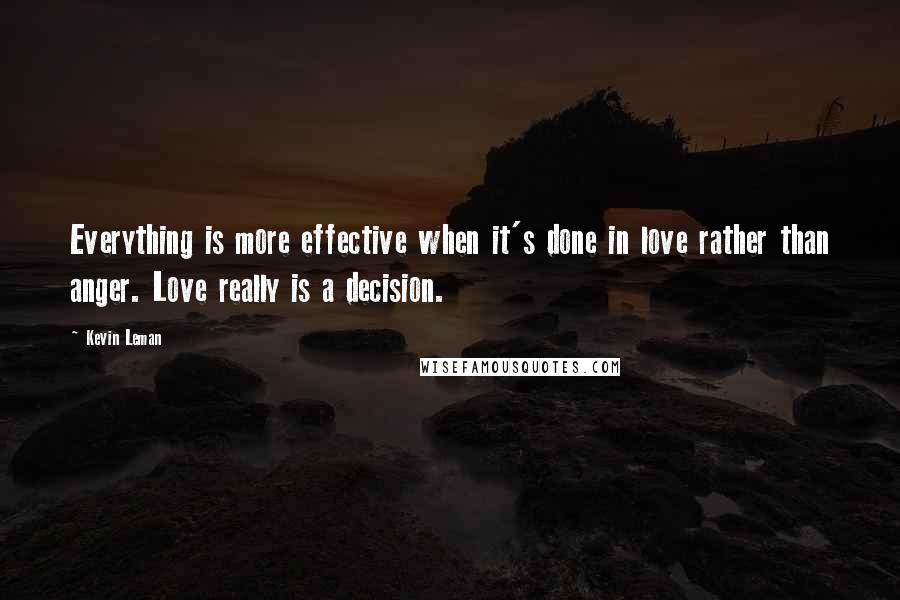 Kevin Leman Quotes: Everything is more effective when it's done in love rather than anger. Love really is a decision.