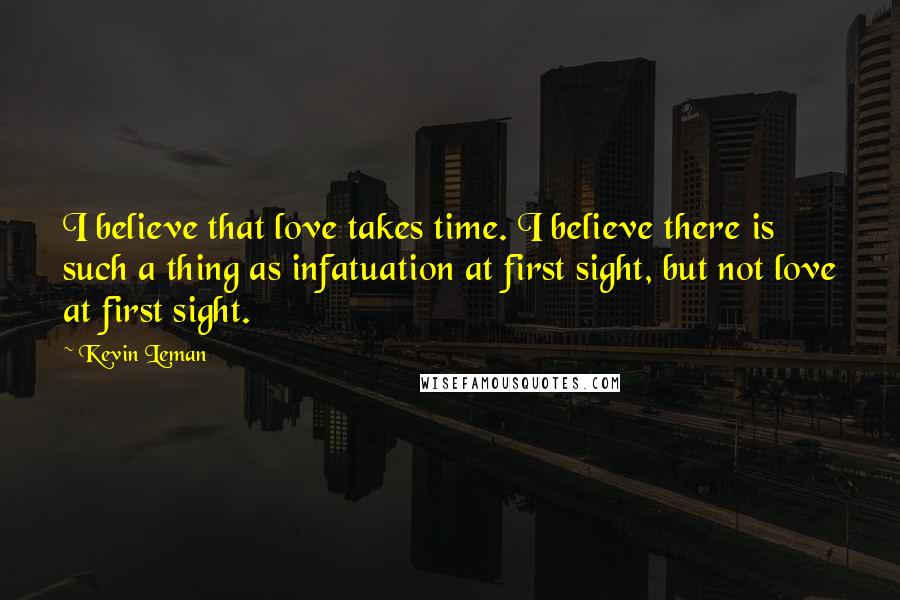 Kevin Leman Quotes: I believe that love takes time. I believe there is such a thing as infatuation at first sight, but not love at first sight.
