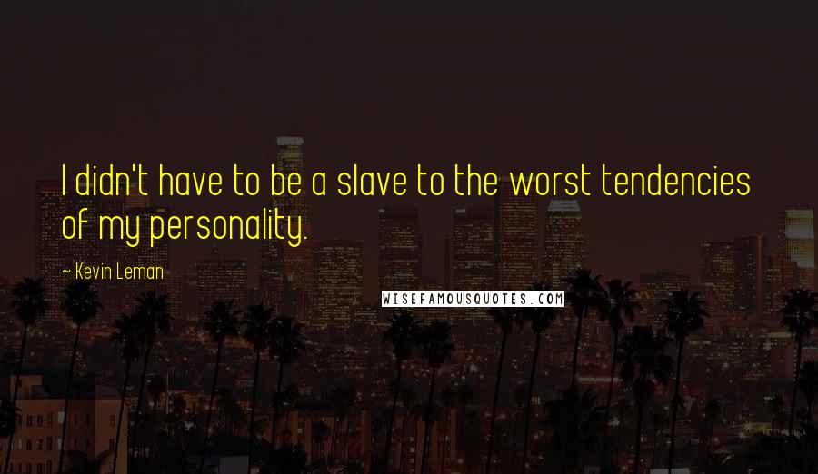 Kevin Leman Quotes: I didn't have to be a slave to the worst tendencies of my personality.