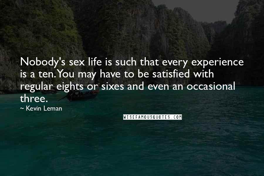 Kevin Leman Quotes: Nobody's sex life is such that every experience is a ten. You may have to be satisfied with regular eights or sixes and even an occasional three.