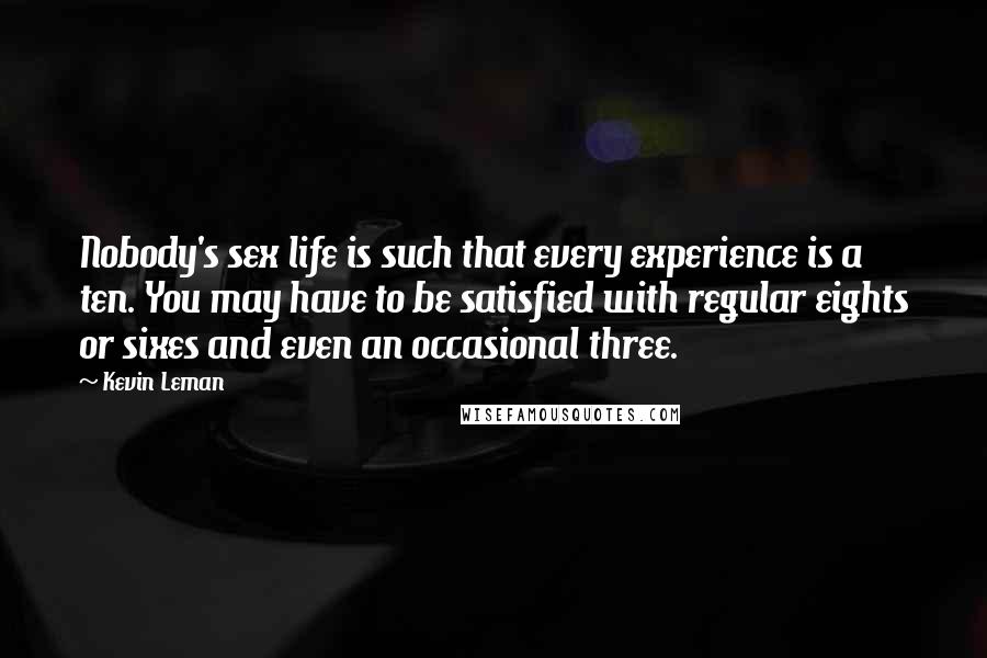 Kevin Leman Quotes: Nobody's sex life is such that every experience is a ten. You may have to be satisfied with regular eights or sixes and even an occasional three.