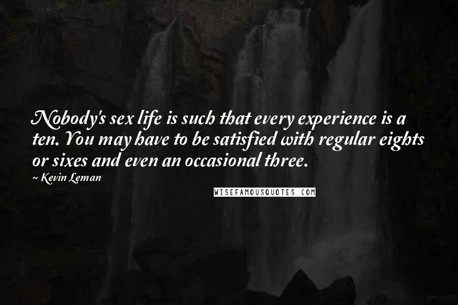 Kevin Leman Quotes: Nobody's sex life is such that every experience is a ten. You may have to be satisfied with regular eights or sixes and even an occasional three.